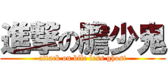 進撃の膽少鬼 (attack on bile less ghost)