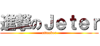 進撃のＪｅｔｅｒ (attacker)