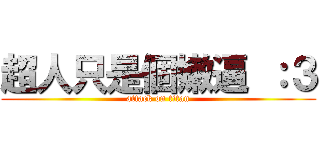 超人只是個嫩逼 ：３ (attack on titan)