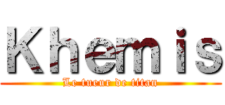 Ｋｈｅｍｉｓ (Le tueur de titan)