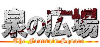 泉の広場 (The Fountain Square)