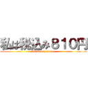 私は税込み８１０円 (IZeikomiyajuuen)