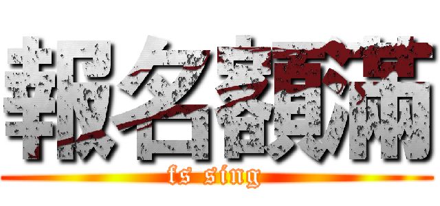 報名額滿 (fs sing)