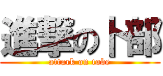 進撃の卜部 (attack on tobe)