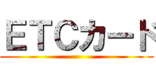 ＥＴＣカード ()
