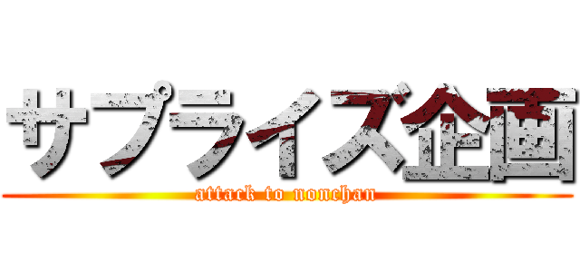 サプライズ企画 (attack to nonchan)