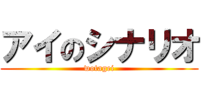 アイのシナリオ (wotagei)