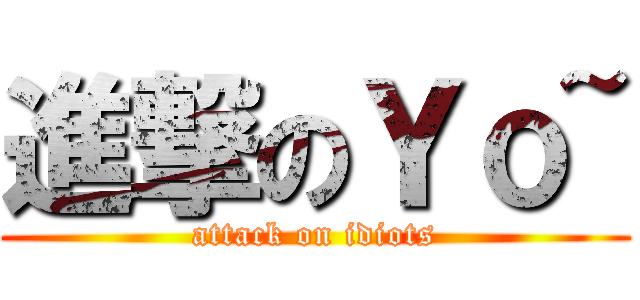 進撃のＹｏ~ (attack on idiots)