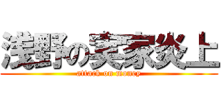浅野の実家炎上 (attack on money)