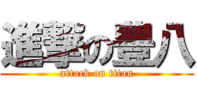 進撃の豊八 (attack on titan)