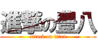 進撃の豊八 (attack on titan)