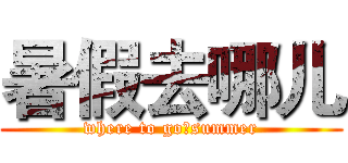 暑假去哪儿 (where to go?summer)