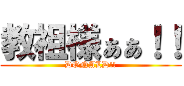 教祖様ぁぁ！！ (DONALD!!)