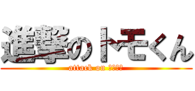 進撃のトモくん (attack on てｓｔｓ)