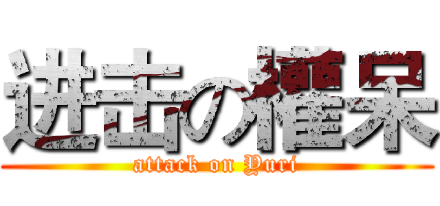 进击の權呆 (attack on Yuri)