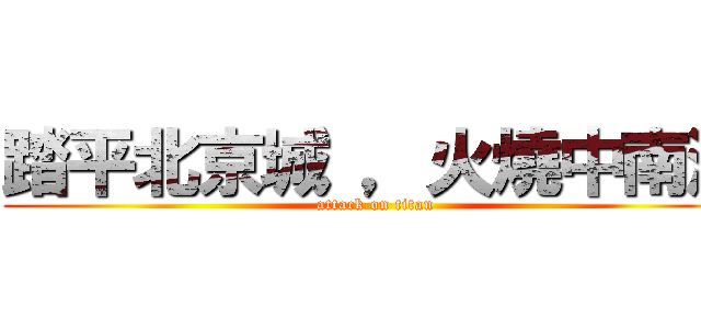 踏平北京城 ，火燒中南海 (attack on titan)