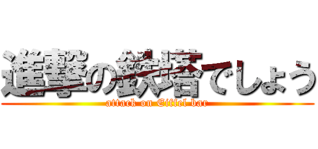 進撃の鉄塔でしょう (attack on Eiffel bar)