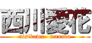 西川愛花 (nisikawa   manaka)