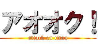 アオオク！ (attack on titan)