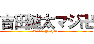 吉田健太マジ卍 (Kenta Yoshida)