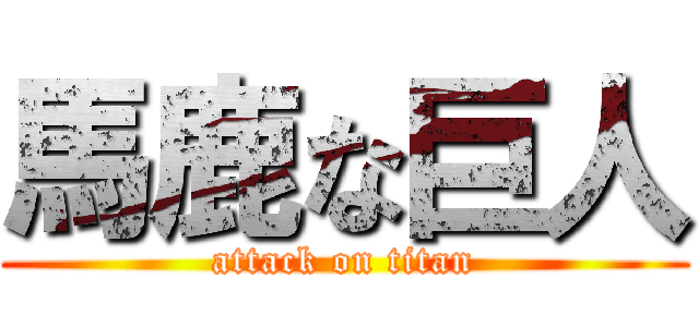 馬鹿な巨人 (attack on titan)