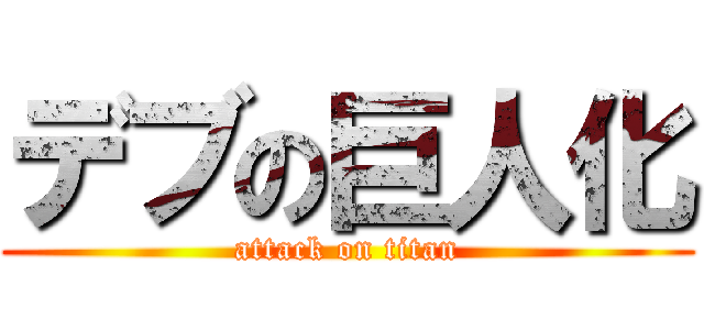 デブの巨人化 (attack on titan)