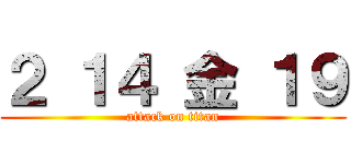 ２ １４ 金 １９ (attack on titan)