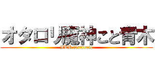 オタロリ魔神こと青木 (AKB rorirorio)