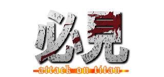 必見 (attack on titan)