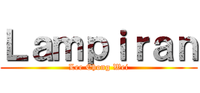 Ｌａｍｐｉｒａｎ (Lee Chong Wei)