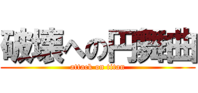 破壊への円舞曲 (attack on titan)