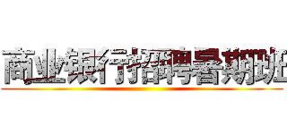 商业银行招聘暑期班 ()