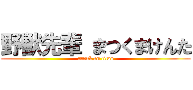 野獣先輩 まつくまけんた (attack on titan)