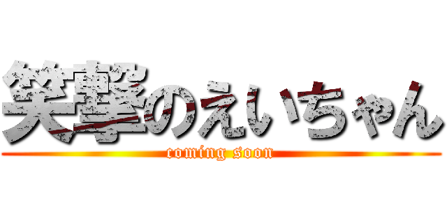 笑撃のえいちゃん (coming soon)
