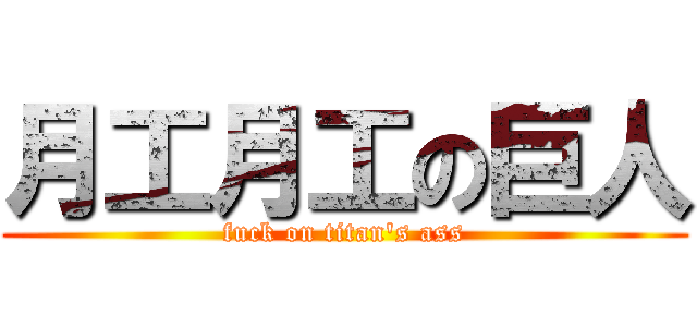 月工月工の巨人 (fuck on titan\'s ass)