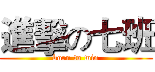 進擊の七班 (born to win)