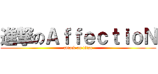 進撃のＡｆｆｅｃｔｉｏＮ (attack on titan)