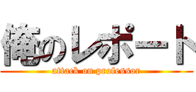 俺のレポート (attack on professor)