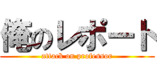 俺のレポート (attack on professor)