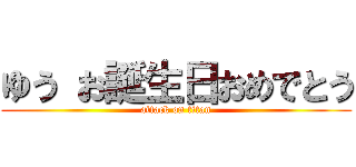 ゆう お誕生日おめでとう (attack on titan)