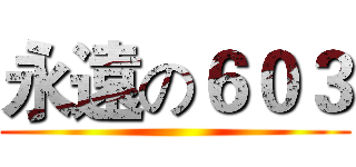 永遠の６０３ ()