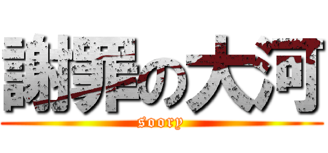 謝罪の大河 (soory)
