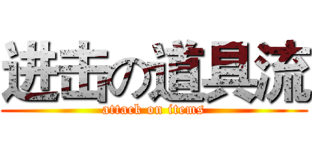进击の道具流 (attack on items)