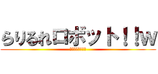 らりるれロボット！！ｗ (王道のあいうえお)