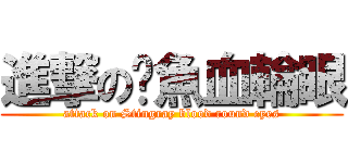 進撃の魟魚血輪眼 (attack on Stingray blood round eyes)