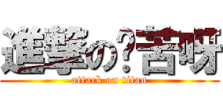 進撃の傻苦呀 (attack on titan)