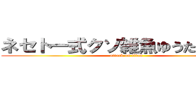ネセト一式クソ雑魚ゆうたは来るな (attack on titan)