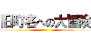 旧町名への大冒険 ()