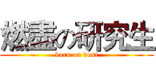 燃盡の研究生 (burn on dust)