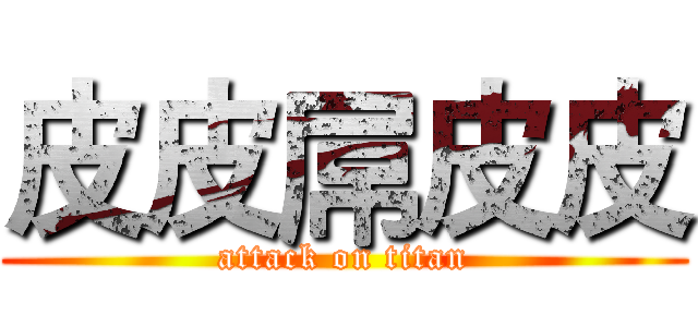 皮皮屌皮皮 (attack on titan)